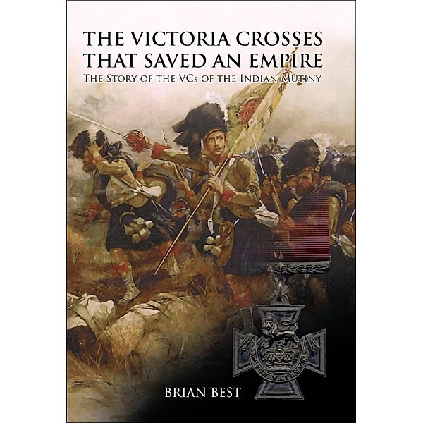 Victoria Crosses that Saved an Empire, Brian Best