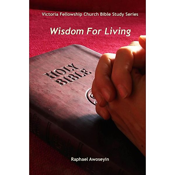 Victoria Fellowship Church Bible Study Series: Wisdom For Living (Victoria Fellowship Church Bible Study Series), Raphael S. Awoseyin