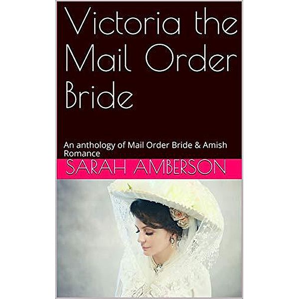 Victoria The Mail Order Bride An Anthology of Mail Order Bride & Amish Romance, Sarah Amberson