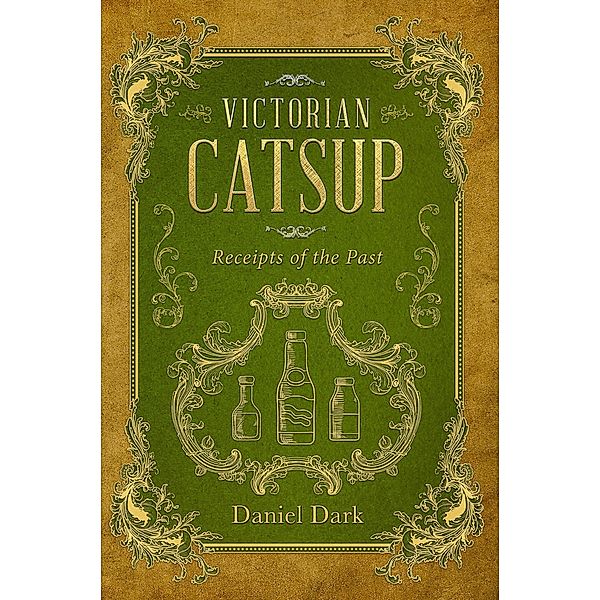 Victorian Catsup: Receipts of the Past, Daniel Dark