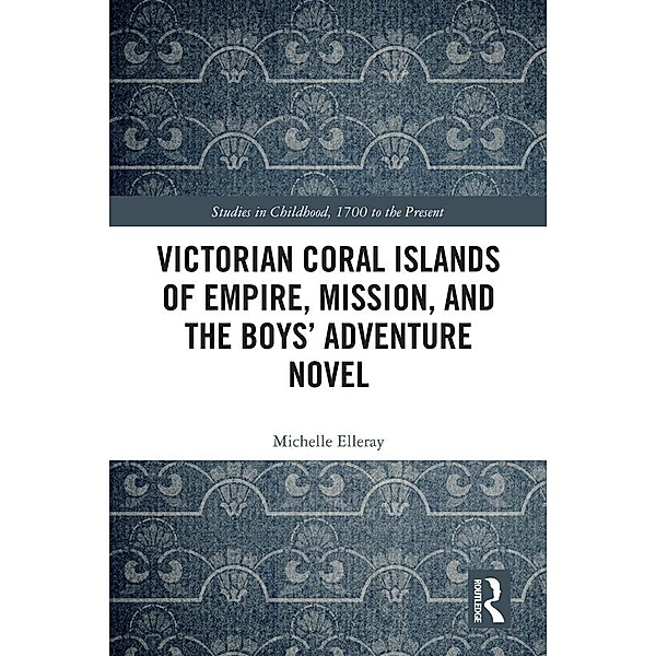 Victorian Coral Islands of Empire, Mission, and the Boys' Adventure Novel, Michelle Elleray