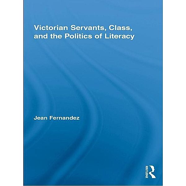 Victorian Servants, Class, and the Politics of Literacy / Routledge Studies in Nineteenth Century Literature, Jean Fernandez