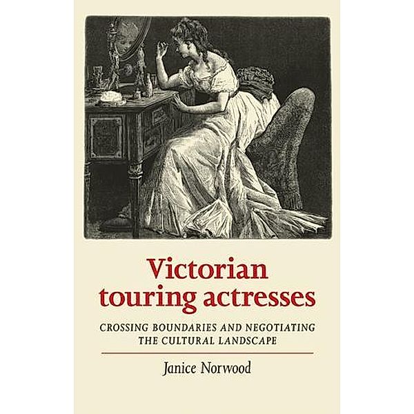 Victorian touring actresses / Women, Theatre and Performance, Janice Norwood