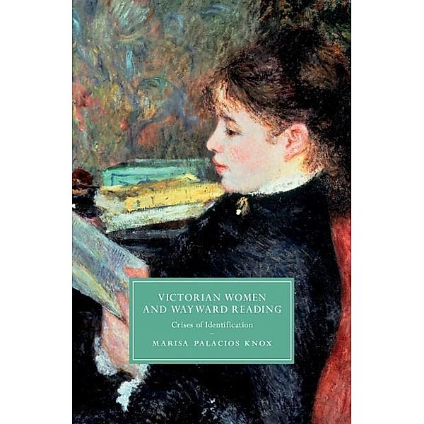 Victorian Women and Wayward Reading / Cambridge Studies in Nineteenth-Century Literature and Culture, Marisa Palacios Knox