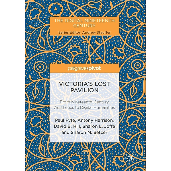 Victoria's Lost Pavilion / The Digital Nineteenth Century, Paul Fyfe, Antony Harrison, David B. Hill, Sharon L. Joffe, Sharon M. Setzer