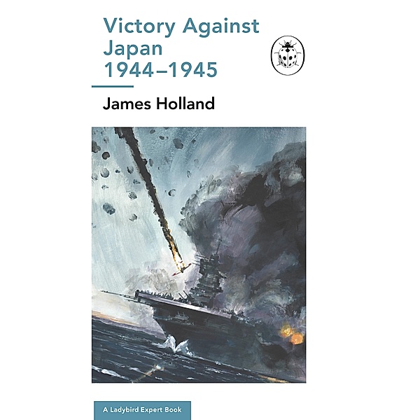 Victory Against Japan 1944-1945: A Ladybird Expert Book / The Ladybird Expert Series Bd.18, James Holland