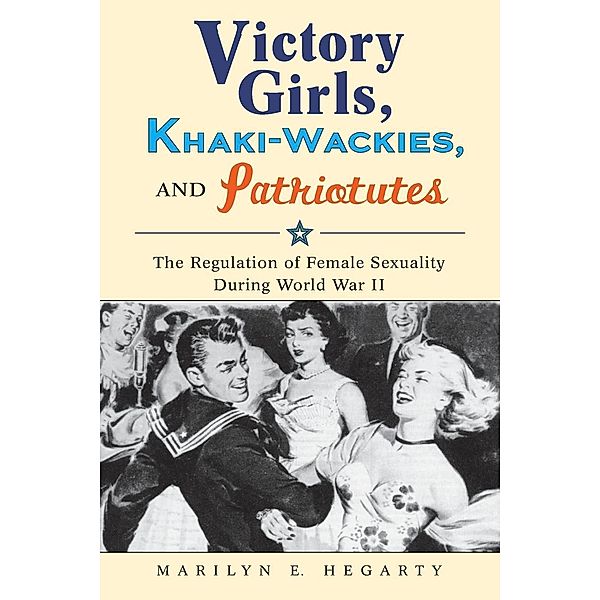 Victory Girls, Khaki-Wackies, and Patriotutes, Marilyn E. Hegarty