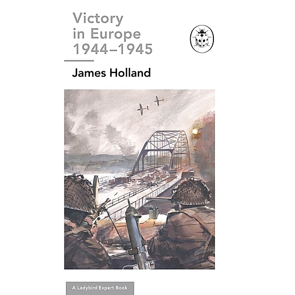 Victory in Europe 1944-1945: A Ladybird Expert Book, James Holland