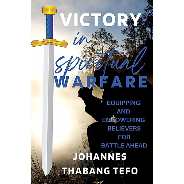 Victory In Spiritual Warfare: Equipping And Empowering Believers For Battle Ahead (Spiritual Warfare And Deliverance) / Spiritual Warfare And Deliverance, Thabang Tefo, Johannes Thabang Tefo