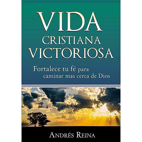 Vida Cristiana Victoriosa: Fortalece tu fe para caminar mas cerca de Dios / Editorialimagen.com, Andres Reina