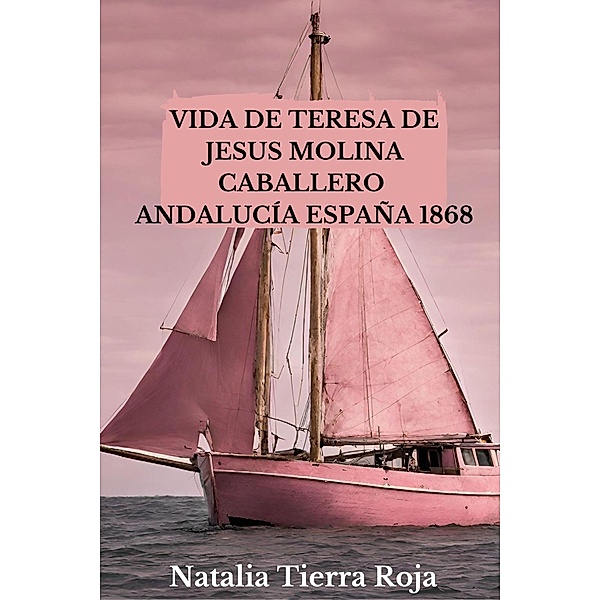 Vida de Teresa de Jesus Molina Caballero: Andalucía España 1868, Natalia Tierra Roja