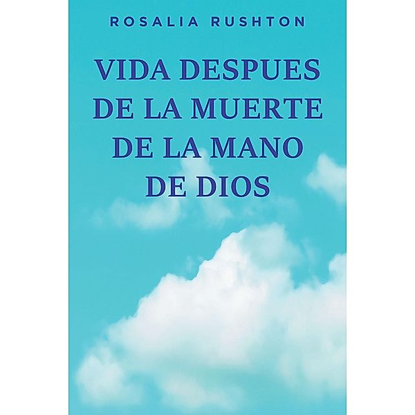 VIDA DESPUES DE LA MUERTE  DE LA MANO DE DIOS, Rosalia Rushton