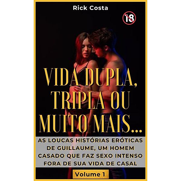 Vida dupla, tripla ou muito mais... : As loucas histórias eróticas de Guillaume, um homem casado que faz sexo intenso fora de sua vida de casal. Volume 1, Steve Binsin Jean Cylien