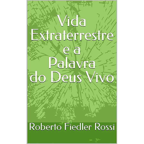 Vida Extraterrestre e a Palavra do Deus Vivo, Roberto Fiedler Rossi