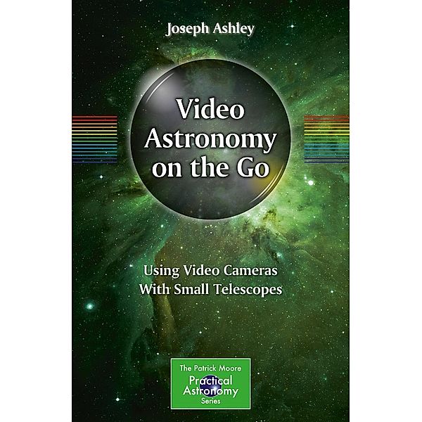 Video Astronomy on the Go / The Patrick Moore Practical Astronomy Series, Joseph Ashley