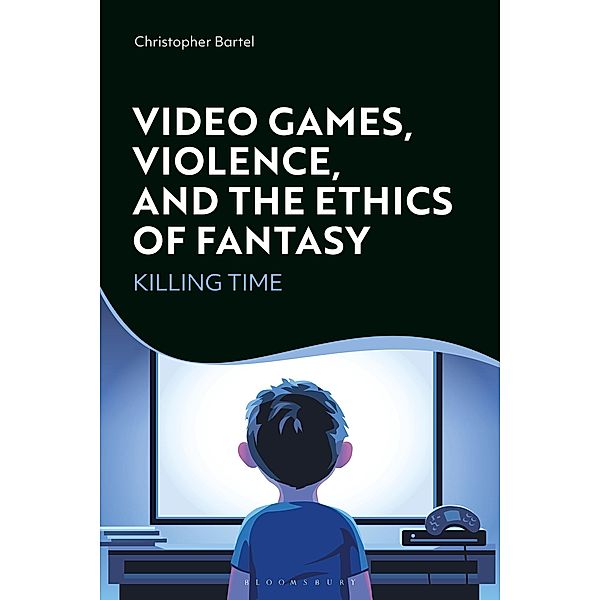Video Games, Violence, and the Ethics of Fantasy, Christopher Bartel