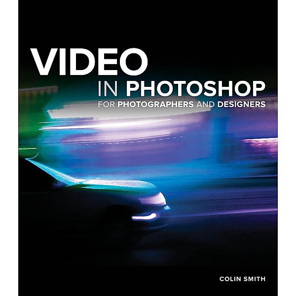 Video in Photoshop for Photographers and Designers, Colin Smith