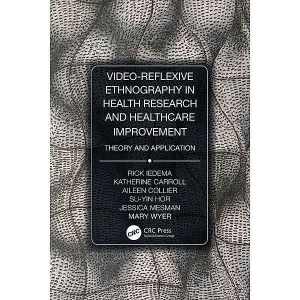 Video-Reflexive Ethnography in Health Research and Healthcare Improvement, Rick Iedema, Katherine Carroll, Aileen Collier, Su-Yin Hor, Jessica Mesman, Mary Wyer