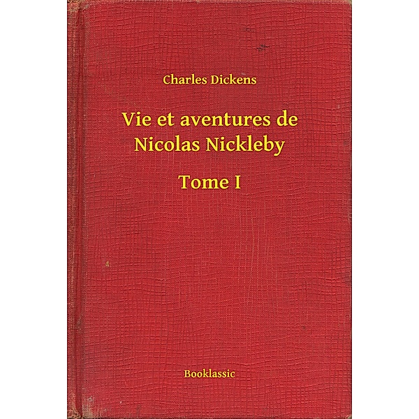 Vie et aventures de Nicolas Nickleby - Tome I, Charles Dickens