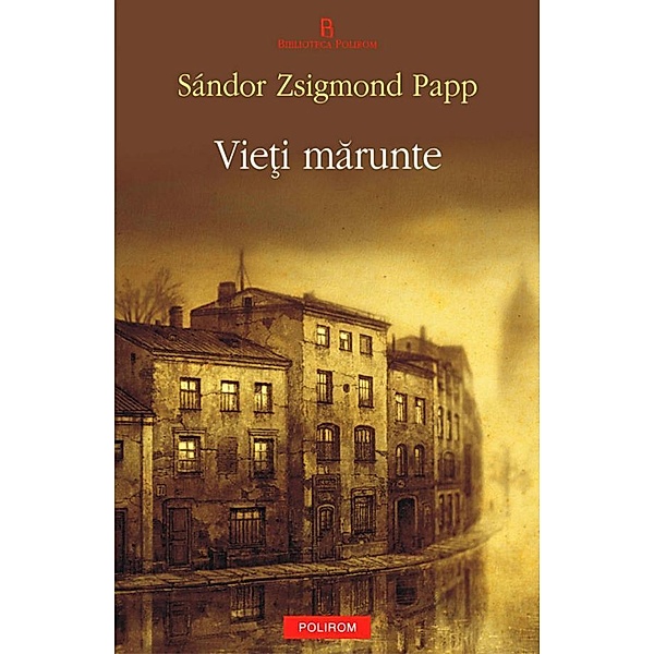 Vie¿i marunte / Biblioteca Polirom, Papp Sandor Zsigmond