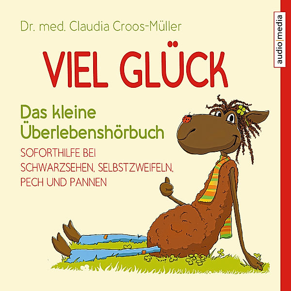 Viel Glück – Das kleine Überlebenshörbuch. Soforthilfe bei Schwarzsehen, Selbstzweifeln, Pech und Pannen, Dr. med. Claudia Croos-Müller