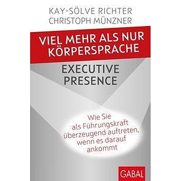 Viel mehr als nur Körpersprache - Executive Presence, Kay-Sölve Richter, Christoph Münzner