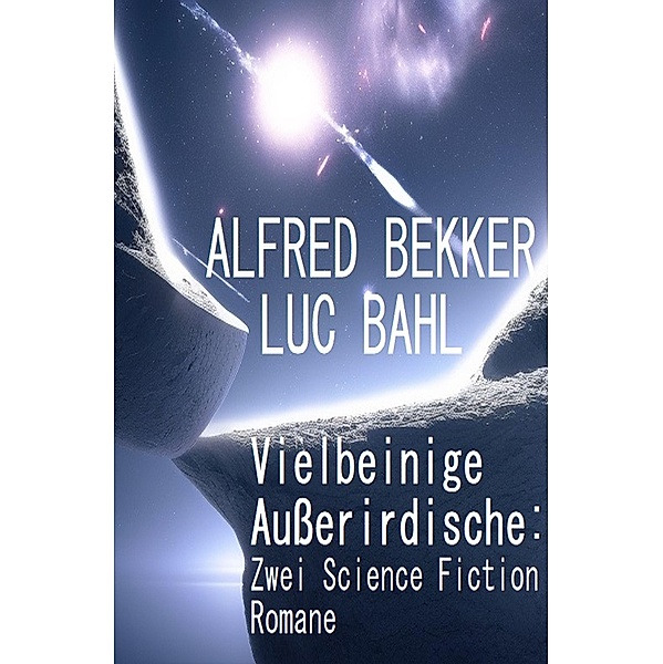 Vielbeinige Außerirdische: Zwei Science Fiction Romane, Alfred Bekker, Luc Bahl