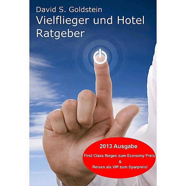 Vielflieger + Hotel Ratgeber 2013. First Class fliegen und übernachten zum Economy Preis! Luxusreisen zum Sparpreis, David S. Goldstein