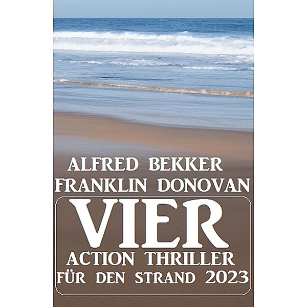 Vier Action Thriller für den Strand 2023, Alfred Bekker, Franklin Donovan