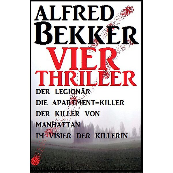 Vier Alfred Bekker Thriller: Der Legionär/ Die Apartment-Killer/ Der Killer von Manhattan/ Im Visier der Killerin, Alfred Bekker