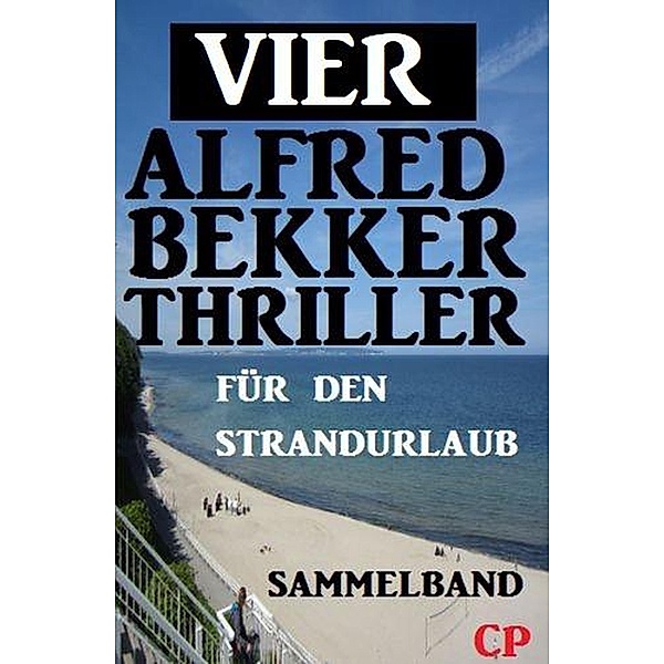 Vier Alfred Bekker Thriller für den Strandurlaub, Alfred Bekker