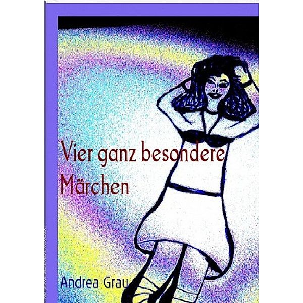 Vier besondere Märchen - brandneu erfunden, Andrea Grau