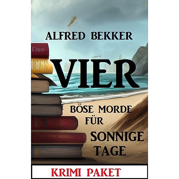 Vier böse Morde für sonnige Tage: Krimi Paket, Alfred Bekker