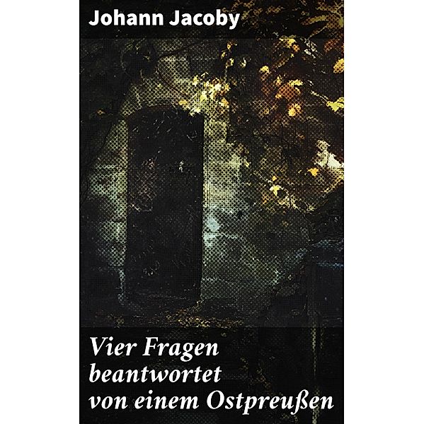 Vier Fragen beantwortet von einem Ostpreußen, Johann Jacoby