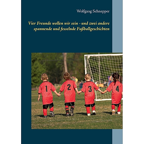 Vier Freunde wollen wir sein - und zwei andere spannende und fesselnde Fußballgeschichten, Wolfgang Schnepper