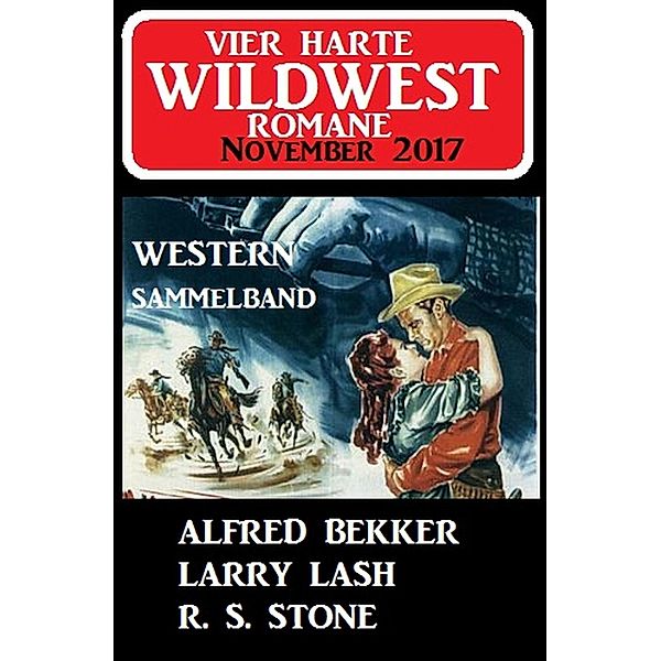 Vier harte Wildwest-Romane November 2017 - Western Sammelband, Alfred Bekker, Larry Lash, R. S. Stone