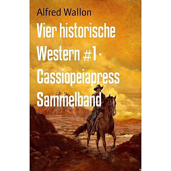 Vier historische Western #1 - Cassiopeiapress Sammelband, Alfred Wallon