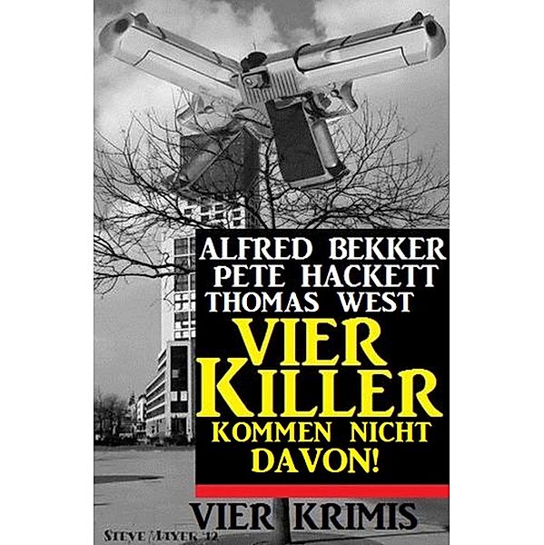 Vier Killer kommen nicht davon! Vier Krimis, Alfred Bekker, Pete Hackett, Thomas West