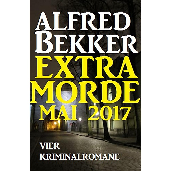 Vier Kriminalromane: Alfred Bekker Extra Morde Mai 2017, Alfred Bekker