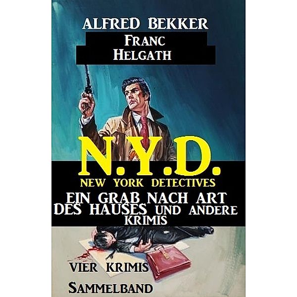 Vier Krimis N.Y.D. - New York Detectives Sammelband - Ein Grab nach Art des Hauses und andere Krimis, Alfred Bekker, Franc Helgath