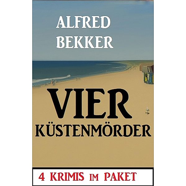 Vier Küstenmörder: 4 Krimis im Paket, Alfred Bekker