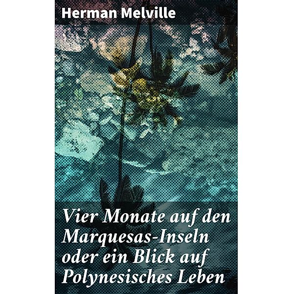 Vier Monate auf den Marquesas-Inseln oder ein Blick auf Polynesisches Leben, Herman Melville
