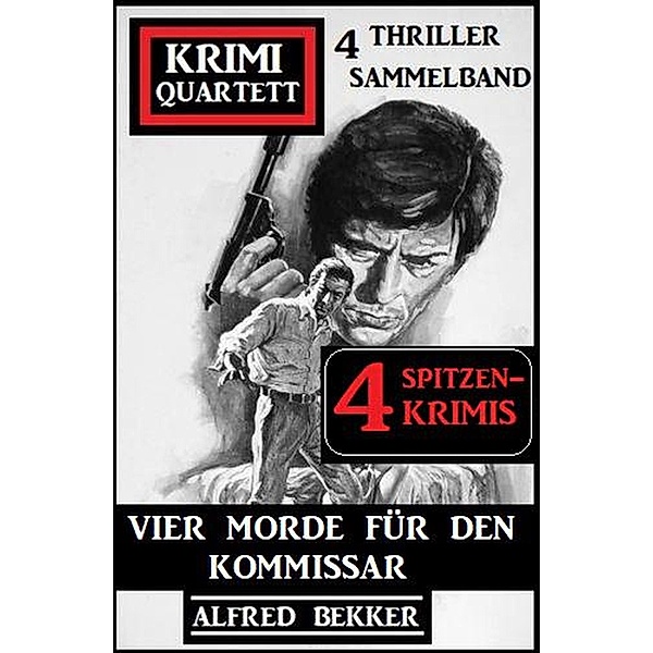 Vier Morde für den Kommissar: Krimi Quartett: 4 Thriller Sammelband: 4 Spitzenkrimis, Alfred Bekker