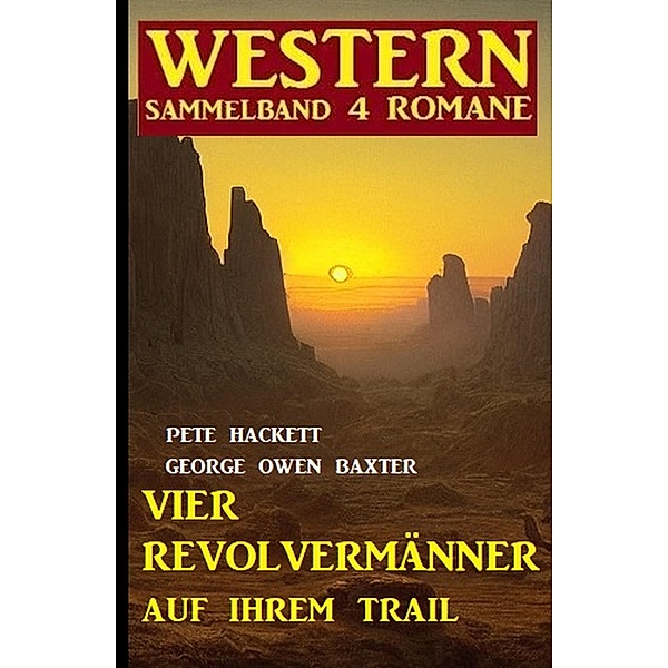 Vier Revolvermänner auf ihrem Trail: Western Sammelband 4 Romane, Pete Hackett, George Owen Baxter