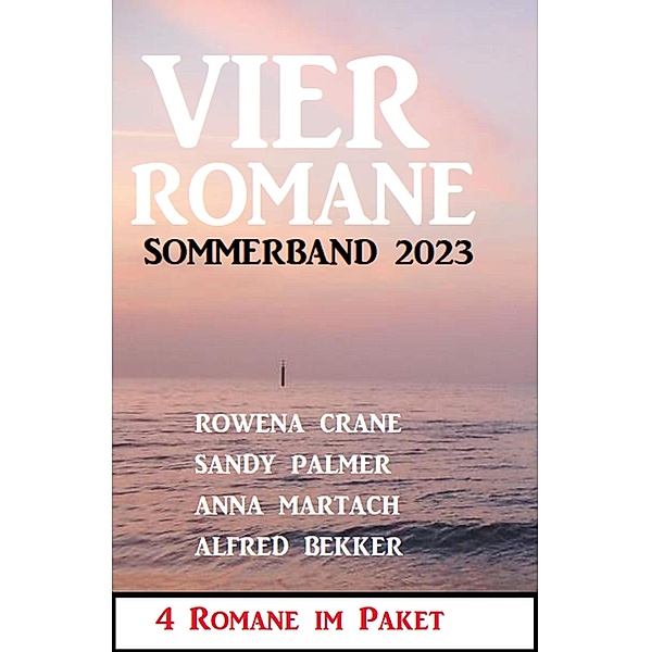 Vier Romane Sommerband 2023, Alfred Bekker, Sandy Palmer, Anna Martach, Rowena Crane