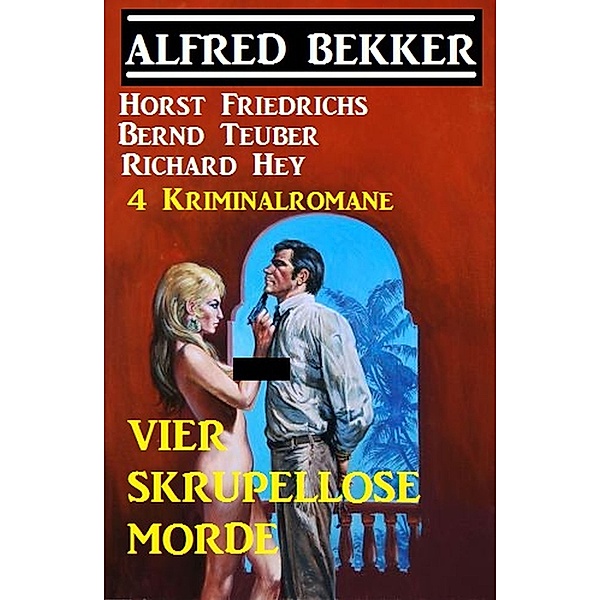 Vier skrupellose Morde - 4 Kriminalromane, Alfred Bekker, Horst Friedrichs, Bernd Teuber, Richard Hey