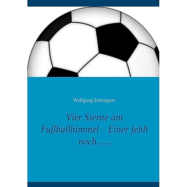 Vier Sterne am Fußballhimmel - Einer fehlt noch......, Wolfgang Schnepper