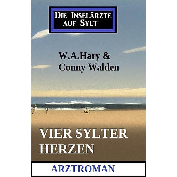 Vier Sylter Herzen: Die Inselärzte auf Sylt: Arztroman, W. A. Hary, Conny Walden