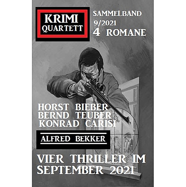 Vier Thriller im September 2021: Krimi Quartett 4 Romane 9/2021, Alfred Bekker, Horst Bieber, Konrad Carisi, Bernd Teuber