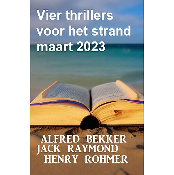 Vier thrillers voor het strand maart 2023, Alfred Bekker, Jack Raymond, Henry Rohmer